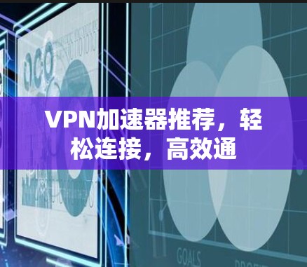 VPN加速器推荐，轻松连接，高效通