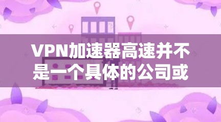 VPN加速器高速并不是一个具体的公司或产品名称,可能是用户在寻找VPN加速器时所使用的某个特定品牌或软件。为了帮助您更好地选择和使用VPN加速器,以下是一些常见的VPN加速器及其特点 VPN加速器高速并不是一个具体的公司或产品名称,可能是用户在寻找VPN加速器时所使用的某个特定品牌或软件。为了帮助您更好地选择和使用VPN加速器,以下是一些常见的VPN加速器及其特点