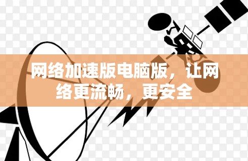 网络加速版电脑版,让网络更流畅,更安全 网络加速版电脑版,让网络更流畅,更安全