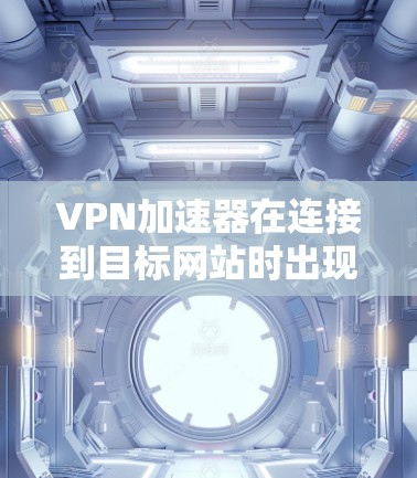 VPN加速器在连接到目标网站时出现无法连接的问题,通常涉及多个因素。以下是对该问题的详细分析及解决方法 VPN加速器在连接到目标网站时出现无法连接的问题,通常涉及多个因素。以下是对该问题的详细分析及解决方法