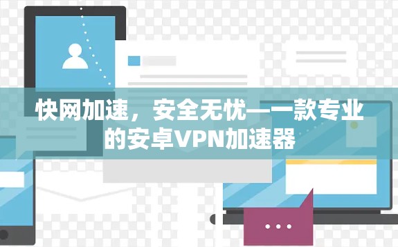快网加速,安全无忧—一款专业的安卓VPN加速器 快网加速,安全无忧—一款专业的安卓VPN加速器