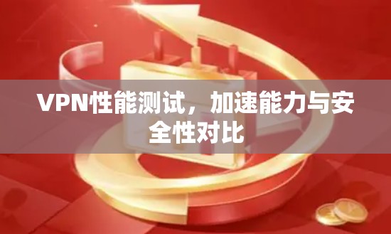 VPN性能测试,加速能力与安全性对比 VPN性能测试,加速能力与安全性对比