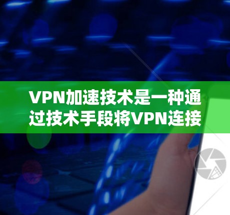 VPN加速技术是一种通过技术手段将VPN连接到更高速率的网络,以减少延迟和提升用户体验。以下是对 VPN 加速技术的分析和总结 VPN加速技术是一种通过技术手段将VPN连接到更高速率的网络,以减少延迟和提升用户体验。以下是对 VPN 加速技术的分析和总结