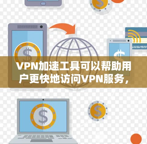 VPN加速工具可以帮助用户更快地访问VPN服务，从而避免被网络攻击。以下是几种常见的VPN加速工具，并提供了一些使用建议