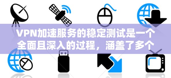 VPN加速服务的稳定测试是一个全面且深入的过程,涵盖了多个方面以确保其可靠性和安全性。以下是详细的步骤和解释 VPN加速服务的稳定测试是一个全面且深入的过程,涵盖了多个方面以确保其可靠性和安全性。以下是详细的步骤和解释