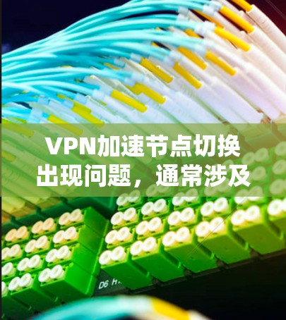 VPN加速节点切换出现问题,通常涉及服务器状态不佳、网络连接不稳定、服务器故障或服务器状态不明确等情况。以下是逐步解决的方法 VPN加速节点切换出现问题,通常涉及服务器状态不佳、网络连接不稳定、服务器故障或服务器状态不明确等情况。以下是逐步解决的方法