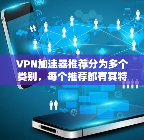 VPN加速器推荐分为多个类别，每个推荐都有其特点和优势。以下是一些综合考虑功能和性能的VPN加速器推荐