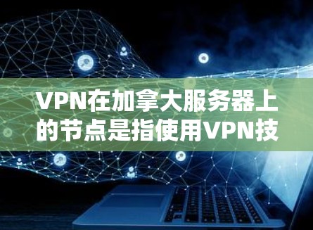 VPN在加拿大服务器上的节点是指使用VPN技术连接到加拿大服务器的网络节点。这种技术可以保护用户的数据安全,避免未经授权的访问 VPN在加拿大服务器上的节点是指使用VPN技术连接到加拿大服务器的网络节点。这种技术可以保护用户的数据安全,避免未经授权的访问