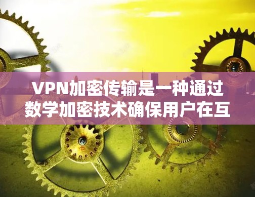 VPN加密传输是一种通过数学加密技术确保用户在互联网上通信安全和隐私的方法。以下是 VPN 部分加密传输的关键步骤和概念 VPN加密传输是一种通过数学加密技术确保用户在互联网上通信安全和隐私的方法。以下是 VPN 部分加密传输的关键步骤和概念