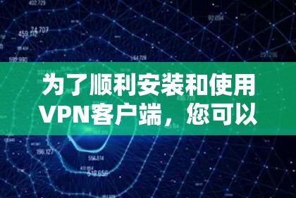 为了顺利安装和使用VPN客户端,您可以按照以下步骤进行 为了顺利安装和使用VPN客户端,您可以按照以下步骤进行