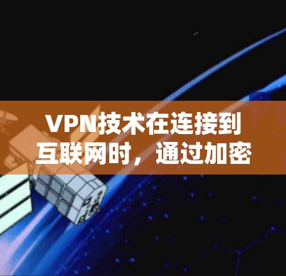 VPN技术在连接到互联网时，通过加密机制确保用户的数据不被搜索引擎、网站或应用服务器发现。以下是VPN在连接中的具体应用和可能的问题的详细分析