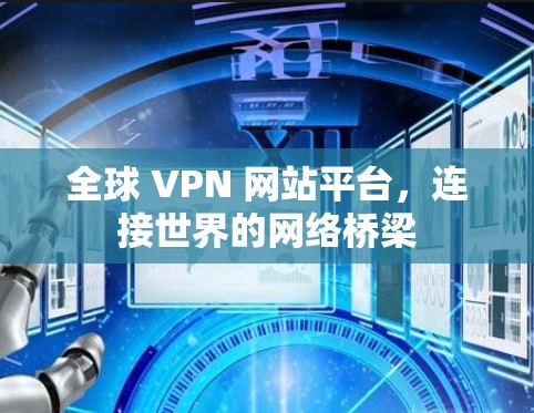 全球 VPN 网站平台，连接世界的网络桥梁