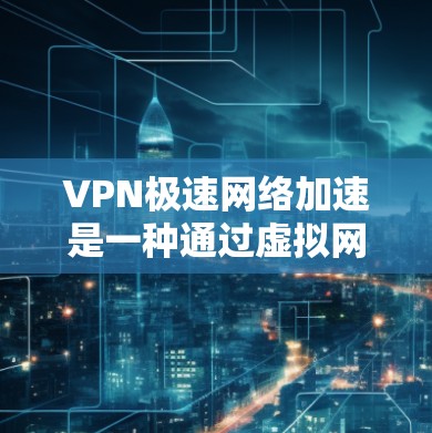 VPN极速网络加速是一种通过虚拟网络技术将真实网络流量加密传输，实现数据加密传输和重传，同时优化网络连接速度的技术。以下是对该主题的分步说明