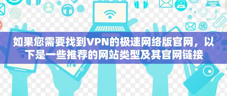 如果您需要找到VPN的极速网络版官网，以下是一些推荐的网站类型及其官网链接