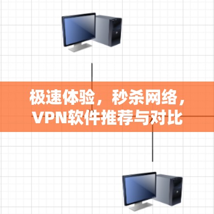 极速体验,秒杀网络,VPN软件推荐与对比 极速体验,秒杀网络,VPN软件推荐与对比