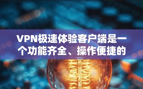 VPN极速体验客户端是一个功能齐全、操作便捷的VPN客户端，适合对网络安全和速度要求较高的用户。以下是对该客户端的详细总结