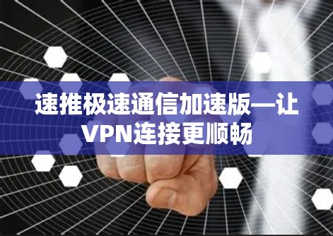 速推极速通信加速版—让VPN连接更顺畅 速推极速通信加速版—让VPN连接更顺畅
