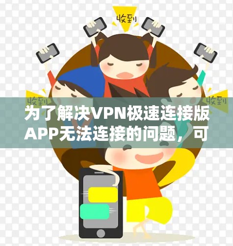 为了解决VPN极速连接版APP无法连接的问题,可以按照以下步骤进行排查和解决 为了解决VPN极速连接版APP无法连接的问题,可以按照以下步骤进行排查和解决