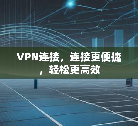 VPN连接,连接更便捷,轻松更高效 VPN连接,连接更便捷,轻松更高效