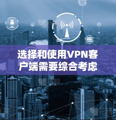 选择和使用VPN客户端需要综合考虑多个因素，以确保安全、高效和隐私保护。以下是一个分步指南，帮助你选择和使用VPN