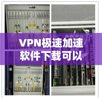 VPN极速加速软件下载可以通过以下步骤进行 VPN极速加速软件下载可以通过以下步骤进行