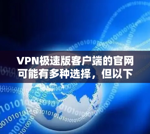 VPN极速版客户端的官网可能有多种选择,但以下是一个常见的推荐,可以在确保安全性和便利性的情况下使用 VPN极速版客户端的官网可能有多种选择,但以下是一个常见的推荐,可以在确保安全性和便利性的情况下使用