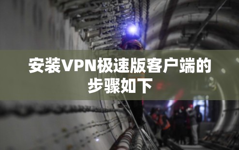 安装VPN极速版客户端的步骤如下 安装VPN极速版客户端的步骤如下