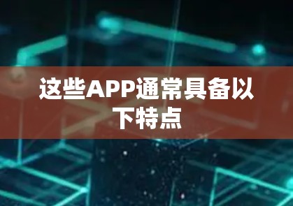 这些APP通常具备以下特点 这些APP通常具备以下特点