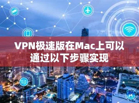 VPN极速版在Mac上可以通过以下步骤实现