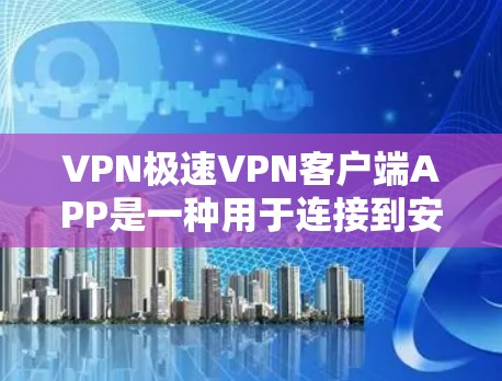 VPN极速VPN客户端APP是一种用于连接到安全网络的工具，帮助用户保护个人信息免受网络攻击。以下是对极速VPN客户端APP的详细总结