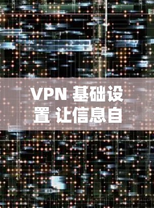 VPN 基础设置 让信息自由流动 VPN 基础设置 让信息自由流动