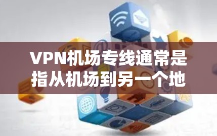 VPN机场专线通常是指从机场到另一个地点(如城市、城市间)的VPN服务。这些服务通常在机场附近或周边城市运营,提供国际范围内的VPN连接。以下是美国主要的VPN机场线路上 VPN机场专线通常是指从机场到另一个地点(如城市、城市间)的VPN服务。这些服务通常在机场附近或周边城市运营,提供国际范围内的VPN连接。以下是美国主要的VPN机场线路上