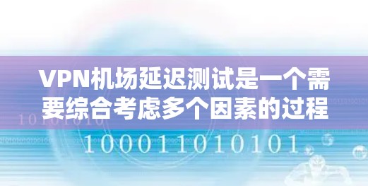 VPN机场延迟测试是一个需要综合考虑多个因素的过程,以下是详细的步骤指南 VPN机场延迟测试是一个需要综合考虑多个因素的过程,以下是详细的步骤指南