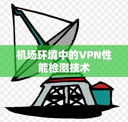 机场环境中的VPN性能检测技术 机场环境中的VPN性能检测技术