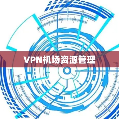 VPN机场资源管理 VPN机场资源管理