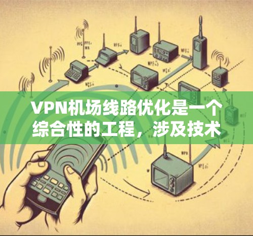 VPN机场线路优化是一个综合性的工程，涉及技术、设备、用户体验和安全性等多个方面。以下是一些优化方面的建议