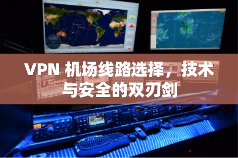VPN 机场线路选择，技术与安全的双刃剑