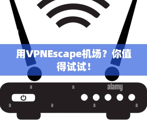 用VPNEscape机场?你值得试试! 用VPNEscape机场?你值得试试!