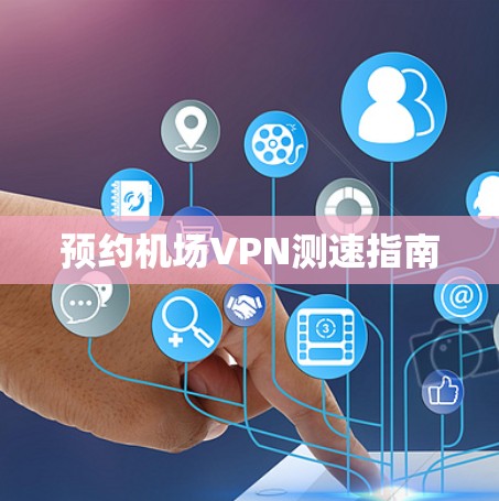 预约机场VPN测速指南 预约机场VPN测速指南