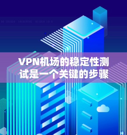 VPN机场的稳定性测试是一个关键的步骤,尤其是在考虑使用VPN服务时,确保其安全性和可靠性至关重要。以下是一个详细的步骤指南,帮助您进行VPN机场的稳定性测试 VPN机场的稳定性测试是一个关键的步骤,尤其是在考虑使用VPN服务时,确保其安全性和可靠性至关重要。以下是一个详细的步骤指南,帮助您进行VPN机场的稳定性测试