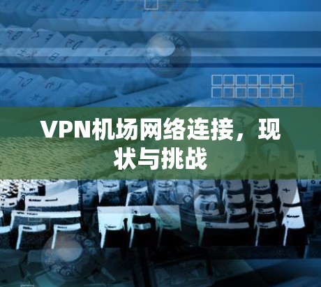 VPN机场网络连接，现状与挑战