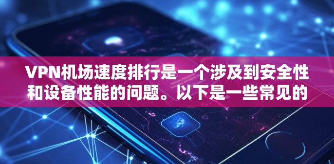 VPN机场速度排行是一个涉及到安全性和设备性能的问题。以下是一些常见的VPN服务排名和速度数据，供参考