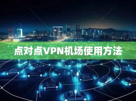 点对点VPN机场使用方法 点对点VPN机场使用方法