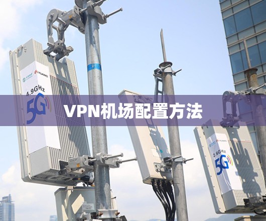 VPN机场配置方法 VPN机场配置方法