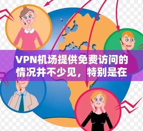 VPN机场提供免费访问的情况并不少见，特别是在某些国际航班或酒店折扣时。以下是一些常见的VPN机场免费服务情况