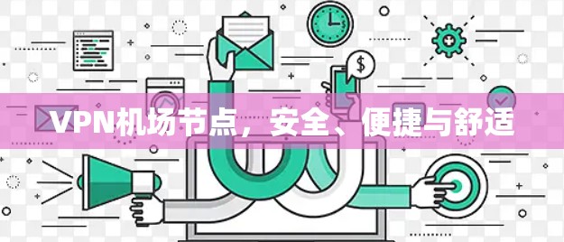 VPN机场节点,安全、便捷与舒适 VPN机场节点,安全、便捷与舒适