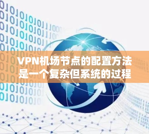 VPN机场节点的配置方法是一个复杂但系统的过程，需要遵循一定的规范和步骤。以下是一些常见的配置方法和步骤，可以帮助您更好地配置VPN机场节点