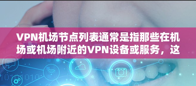 VPN机场节点列表通常是指那些在机场或机场附近的VPN设备或服务,这些设备可以帮助用户访问互联网。以下是一些国际知名的VPN服务提供商和他们覆盖的机场或机场附近的区域 VPN机场节点列表通常是指那些在机场或机场附近的VPN设备或服务,这些设备可以帮助用户访问互联网。以下是一些国际知名的VPN服务提供商和他们覆盖的机场或机场附近的区域