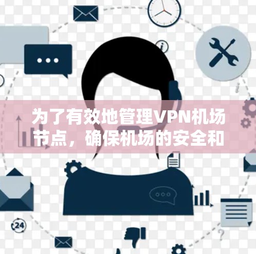 为了有效地管理VPN机场节点,确保机场的安全和合规运行,可以按照以下步骤进行 为了有效地管理VPN机场节点,确保机场的安全和合规运行,可以按照以下步骤进行