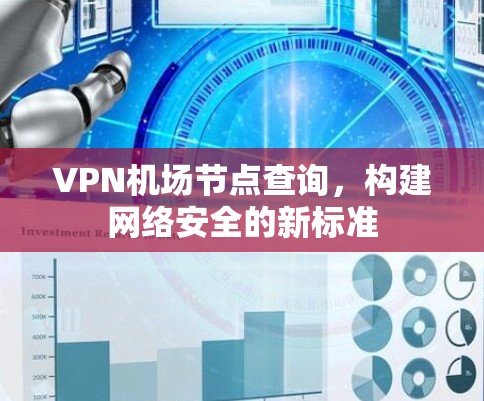 VPN机场节点查询,构建网络安全的新标准 VPN机场节点查询,构建网络安全的新标准